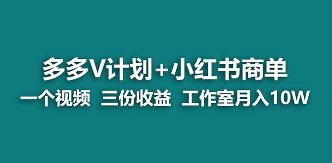 【蓝海项目】多多v计划+小红书商单 一个视频三份收益 工作室月入10w - IT日志资源网-IT日志资源网