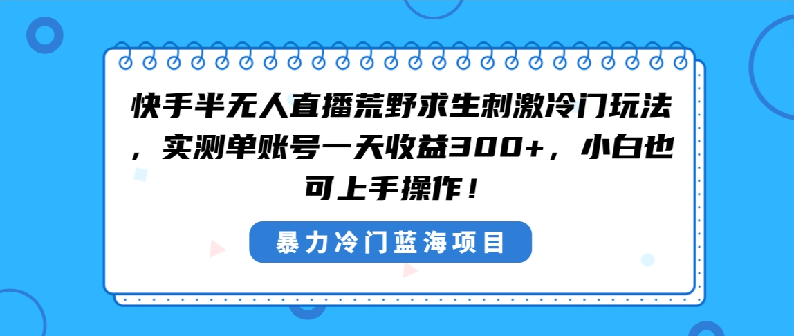 快手半无人直播荒野求生刺激冷门玩法，实测单账号一天收益300+，小白也… - IT日志资源网-IT日志资源网