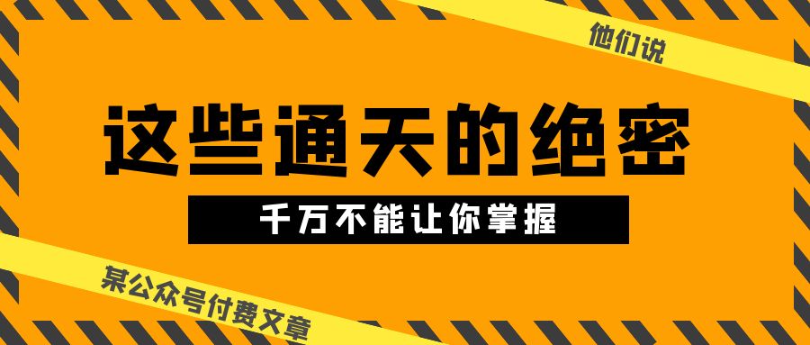 （10651期）某公众号付费文章《他们说 “ 这些通天的绝密，千万不能让你掌握! ”》 - IT日志资源网-IT日志资源网