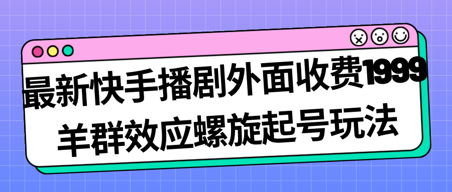 最新快手播剧外面收费1999羊群效应螺旋起号玩法配合流量日入几百完全没问题 - IT日志资源网-IT日志资源网