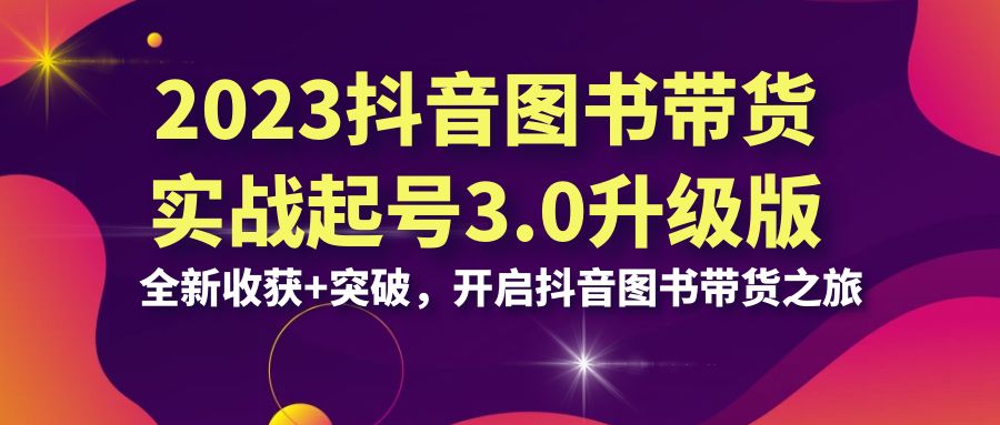 2023抖音 图书带货实战起号3.0升级版：全新收获+突破，开启抖音图书带货… - IT日志资源网-IT日志资源网