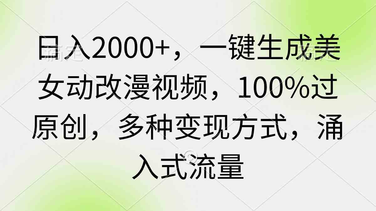 （9415期）日入2000+，一键生成美女动改漫视频，100%过原创，多种变现方式 涌入式流量 - IT日志资源网-IT日志资源网