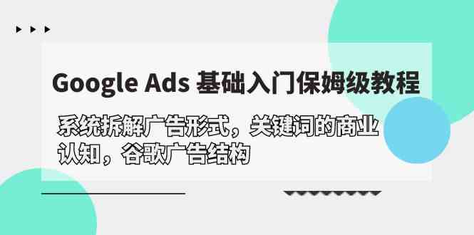 （10018期）Google Ads 基础入门，系统拆解广告形式/关键词的商业认知/谷歌广告结构 - IT日志资源网-IT日志资源网