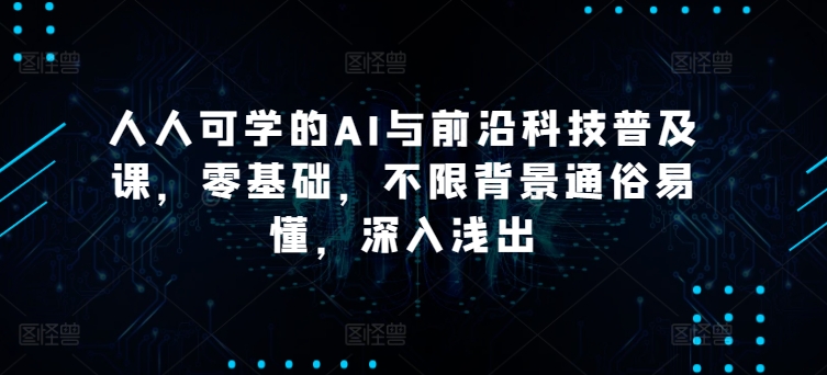 人人可学的AI与前沿科技普及课，零基础，不限背景通俗易懂，深入浅出 - IT日志资源网-IT日志资源网