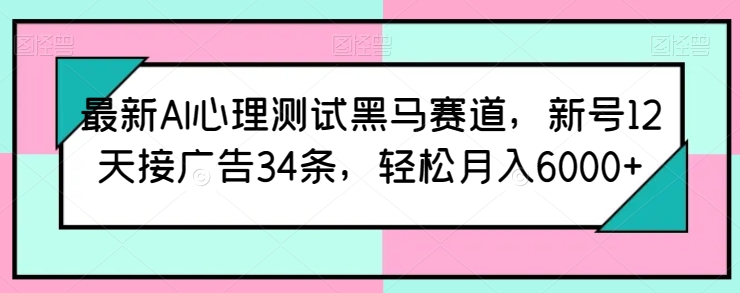 最新AI心理测试黑马赛道，新号12天接广告34条，轻松月入6000+ - IT日志资源网-IT日志资源网