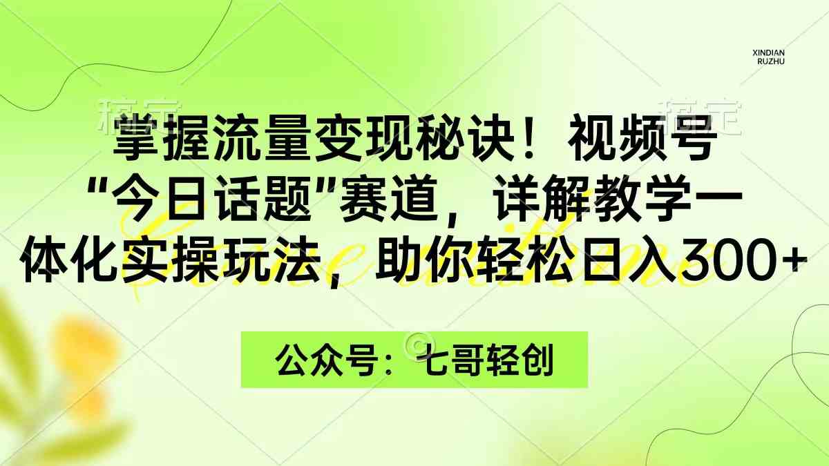 （9437期）掌握流量变现秘诀！视频号“今日话题”赛道，一体化实操玩法，助你日入300+ - IT日志资源网-IT日志资源网