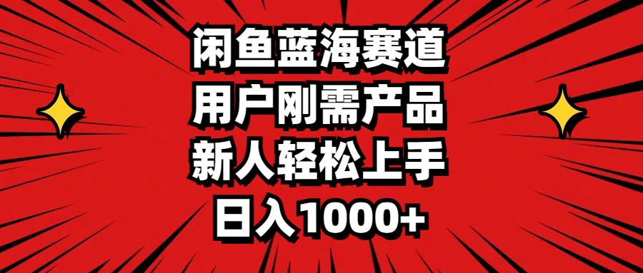 闲鱼蓝海赛道，用户刚需产品，新人轻松上手，日入1000+ - IT日志资源网-IT日志资源网