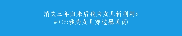 消失三年归来后我为女儿斩荆刺&我为女儿穿过暴风雨（53集）