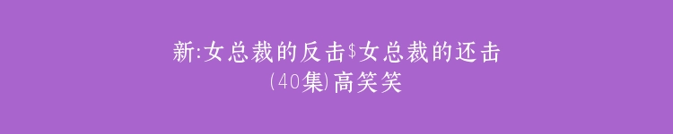 新：女总裁的反击$女总裁的还击（40集）高笑笑