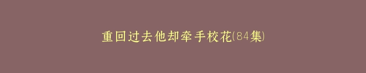 重回过去他却牵手校花（84集）