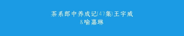 茶系郎中养成记（47集）王宇威＆喻嘉琳