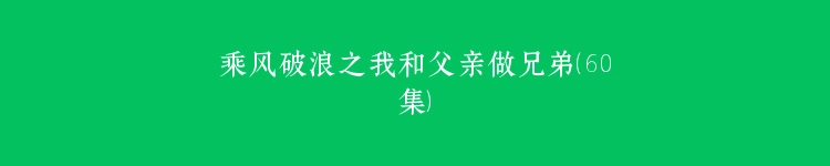 乘风破浪之我和父亲做兄弟（60集）