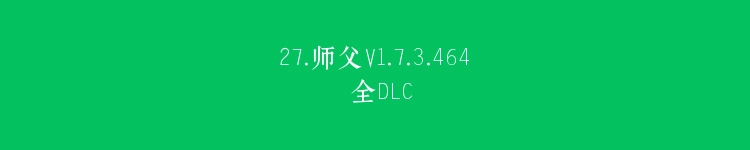 27.师父V1.7.3.464 全DLC