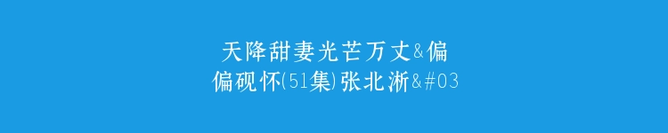 天降甜妻光芒万丈&偏偏砚怀（51集）张北淅&阚瑞雪
