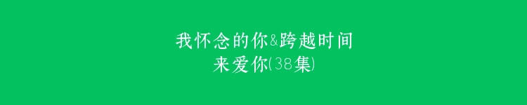 我怀念的你&跨越时间来爱你（38集）