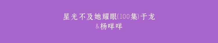星光不及她耀眼（100集）于龙&杨咩咩