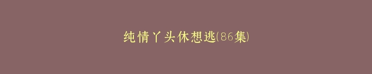 纯情丫头休想逃（86集）