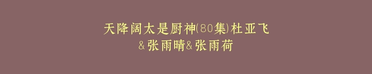 天降阔太是厨神（80集）杜亚飞＆张雨晴＆张雨荷