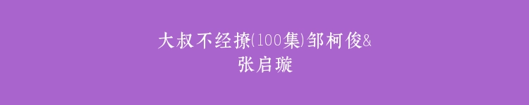 大叔不经撩（100集）邹柯俊＆张启璇