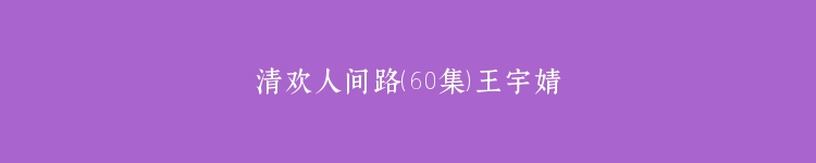 清欢人间路（60集）王宇婧