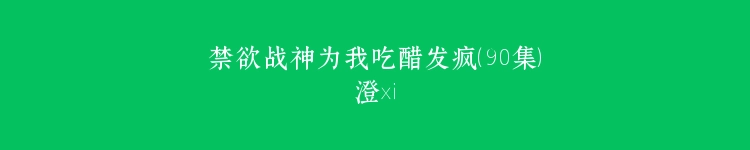 禁欲战神为我吃醋发疯（90集）澄芓