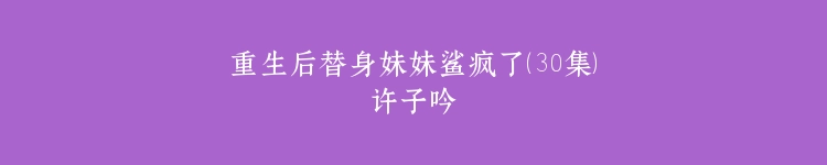 重生后替身妹妹鲨疯了（30集）许子吟