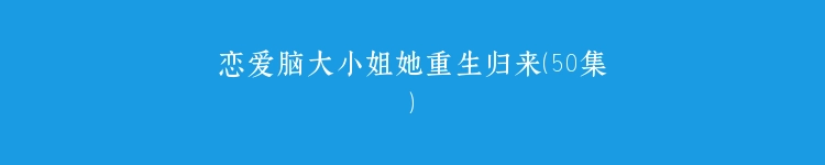 恋爱脑大小姐她重生归来（50集）