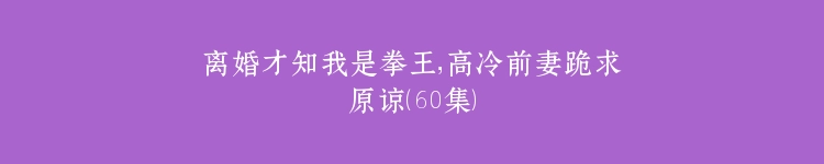 离婚才知我是拳王，高冷前妻跪求原谅（60集）