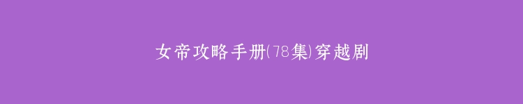女帝攻略手册（78集）穿越剧