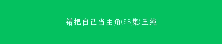 错把自己当主角（58集）王纯