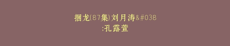 捆龙（87集）刘月涛&孔露萱