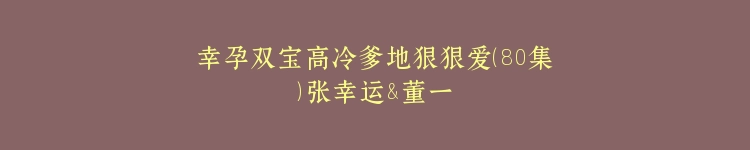 幸孕双宝高冷爹地狠狠爱（80集）张幸运&董一