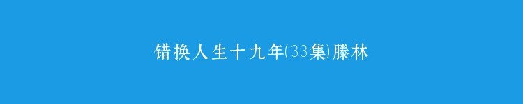 错换人生十九年（33集）滕林