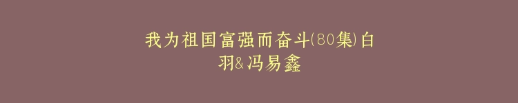 我为祖国富强而奋斗（80集）白羽＆冯易鑫