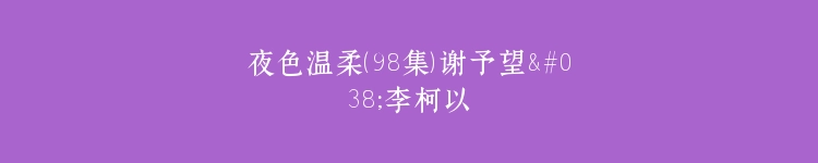 夜色温柔（98集）谢予望&李柯以