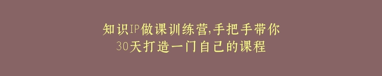 知识IP做课训练营，手把手带你30天打造一门自己的课程