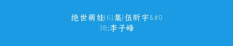 绝世萌娃（61集）伍昕宇&李子峰