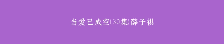 当爱已成空（30集）薛子祺