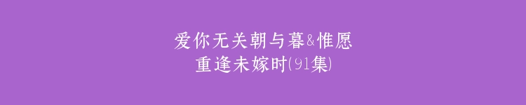 爱你无关朝与暮&惟愿重逢未嫁时（91集）