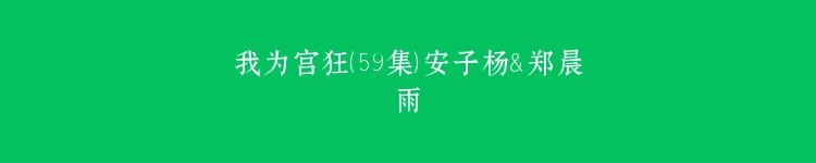 我为宫狂（59集）安子杨＆郑晨雨
