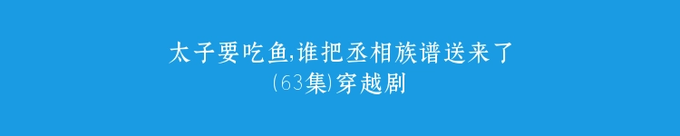 太子要吃鱼，谁把丞相族谱送来了（63集）穿越剧