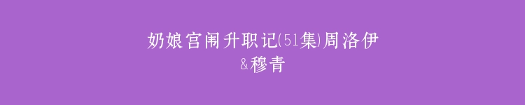 奶娘宫闱升职记（51集）周洛伊&穆青