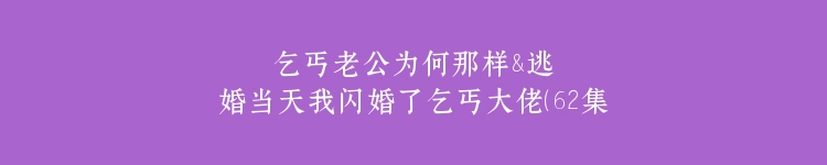 乞丐老公为何那样&逃婚当天我闪婚了乞丐大佬（62集）葛晓希&鲜嘉臣