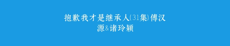 抱歉我才是继承人（31集）傅汉源&诸玲颖