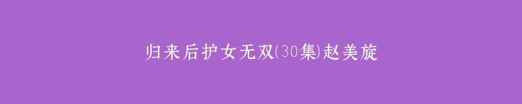 归来后护女无双（30集）赵美旋