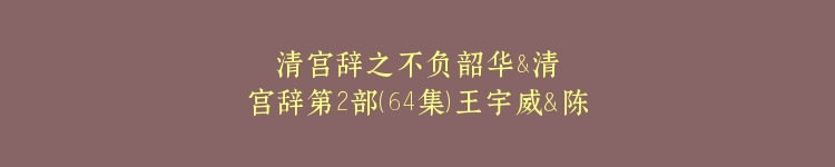 清宫辞之不负韶华&清宫辞第2部（64集）王宇威＆陈欣予