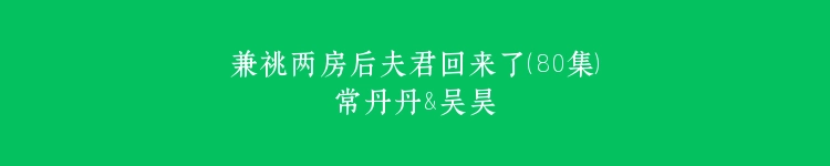 兼祧两房后夫君回来了（80集）常丹丹&吴昊