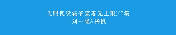 天赐良缘霍爷宠妻无上限（62集）刘一隆＆杨帆