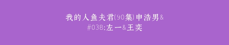 我的人鱼夫君（90集）申浩男&左一&王奕然&何健麒&陈刚&段美洋