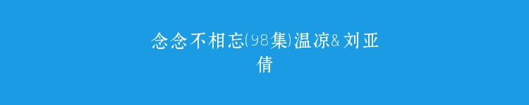 念念不相忘（98集）温凉＆刘亚倩